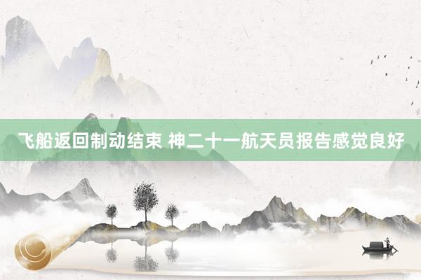 飞船返回制动结束 神二十一航天员报告感觉良好