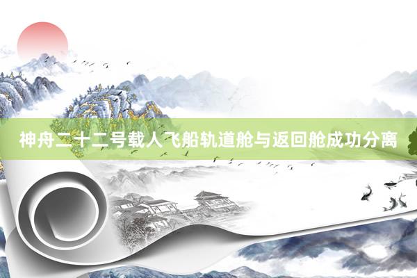 神舟二十二号载人飞船轨道舱与返回舱成功分离