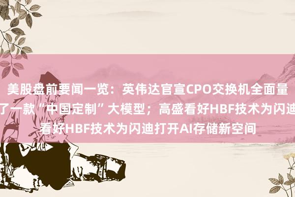 美股盘前要闻一览：英伟达官宣CPO交换机全面量产；苹果据悉训练了一款“中国定制”大模型；高盛看好HBF技术为闪迪打开AI存储新空间