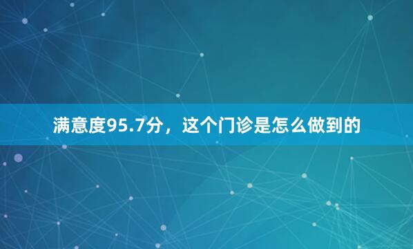 满意度95.7分，这个门诊是怎么做到的