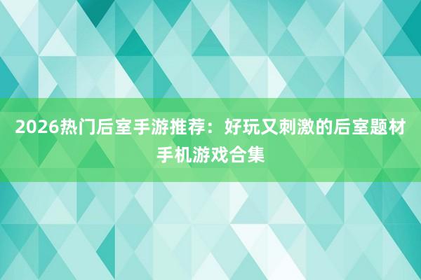 2026热门后室手游推荐：好玩又刺激的后室题材手机游戏合集