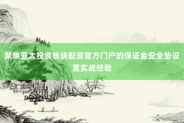 聚焦亚太投资板块配资官方门户的保证金安全垫设置实战经验