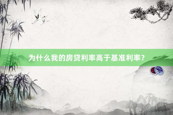 为什么我的房贷利率高于基准利率？
