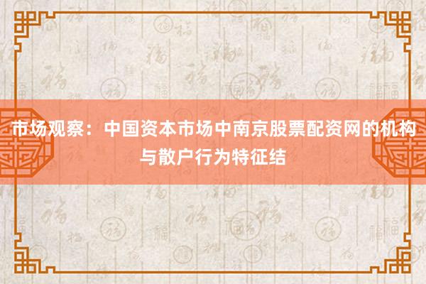 市场观察：中国资本市场中南京股票配资网的机构与散户行为特征结