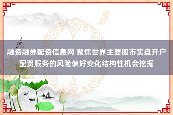 融资融券配资信息网 聚焦世界主要股市实盘开户配资服务的风险偏好变化结构性机会挖掘