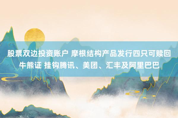 股票双边投资账户 摩根结构产品发行四只可赎回牛熊证 挂钩腾讯、美团、汇丰及阿里巴巴