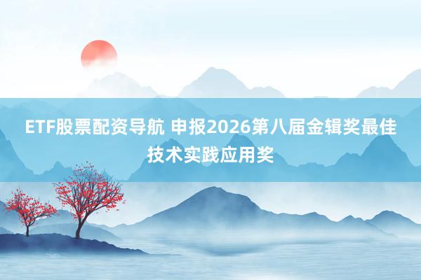 ETF股票配资导航 申报2026第八届金辑奖最佳技术实践应用奖